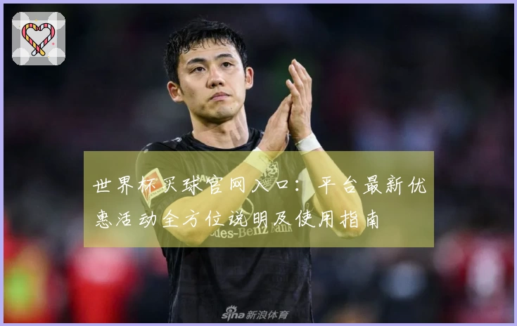 世界杯买球官网入口：平台最新优惠活动全方位说明及使用指南