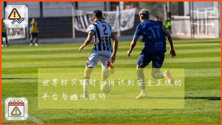 世界杯买球时如何识别安全正规的平台与避坑技巧