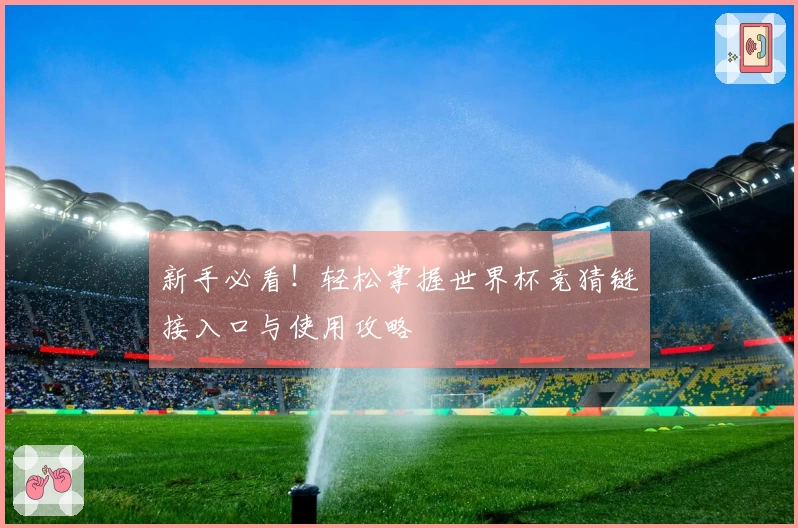 新手必看！轻松掌握世界杯竞猜链接入口与使用攻略