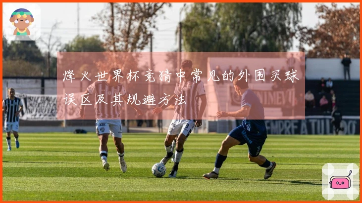 烽火世界杯竞猜中常见的外围买球误区及其规避方法