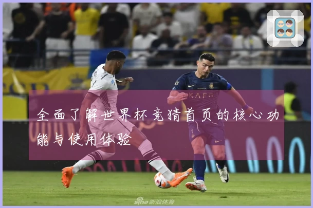 全面了解世界杯竞猜首页的核心功能与使用体验