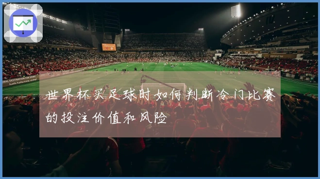 世界杯买足球时如何判断冷门比赛的投注价值和风险