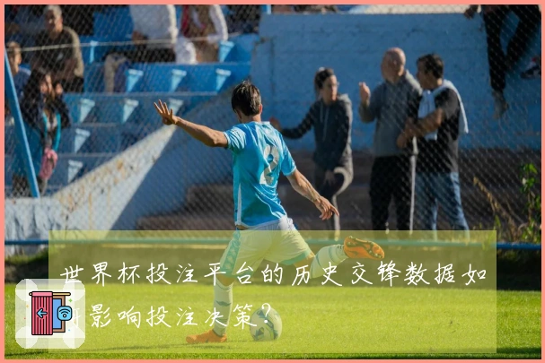 世界杯投注平台的历史交锋数据如何影响投注决策？