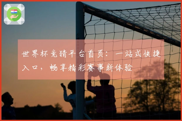 世界杯竞猜平台首页：一站式快捷入口，畅享精彩赛事新体验