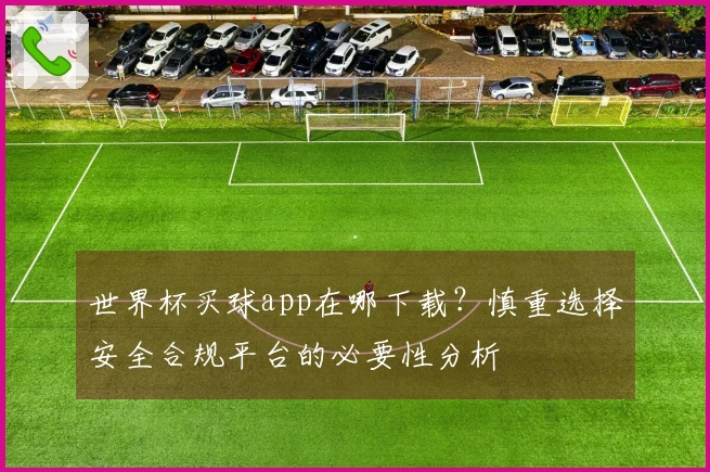 世界杯买球app在哪下载？慎重选择安全合规平台的必要性分析