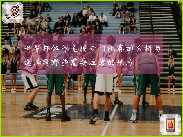 世界杯体彩竞猜冷门比赛的分析与选择有哪些需要注意的地方