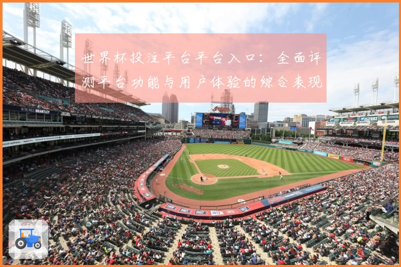世界杯投注平台平台入口：全面评测平台功能与用户体验的综合表现分析