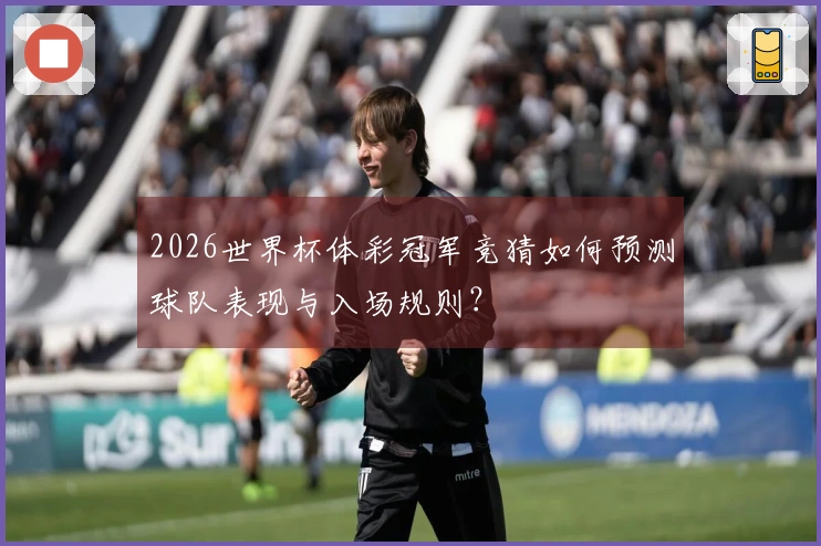 2026世界杯体彩冠军竞猜如何预测球队表现与入场规则？