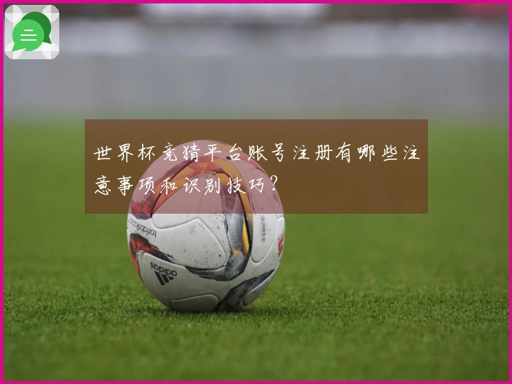 世界杯竞猜平台账号注册有哪些注意事项和识别技巧？