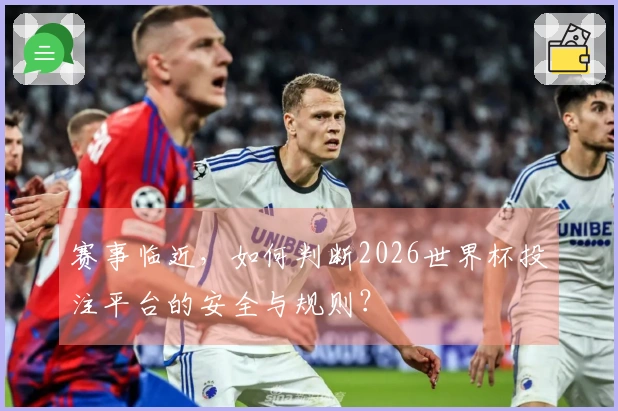 赛事临近，如何判断2026世界杯投注平台的安全与规则？