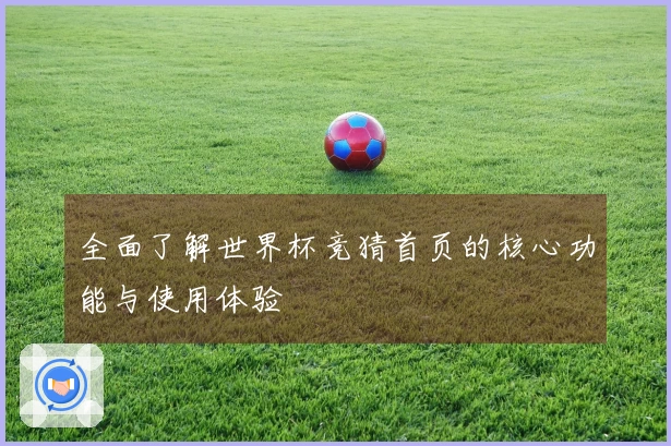 全面了解世界杯竞猜首页的核心功能与使用体验