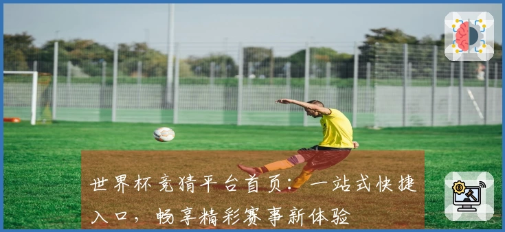 世界杯竞猜平台首页：一站式快捷入口，畅享精彩赛事新体验