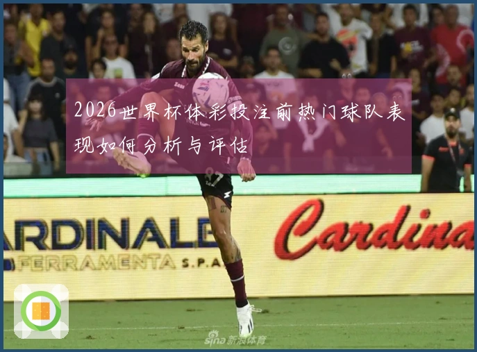 2026世界杯体彩投注前热门球队表现如何分析与评估