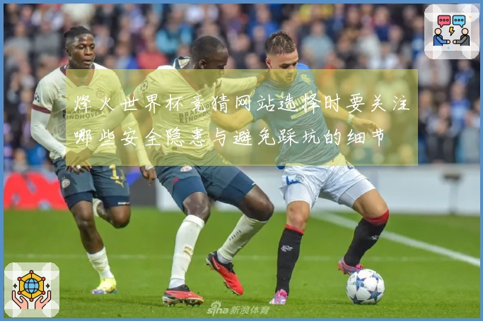 烽火世界杯竞猜网站选择时要关注哪些安全隐患与避免踩坑的细节