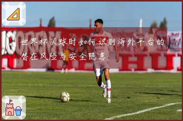 世界杯买球时如何识别海外平台的潜在风险与安全隐患