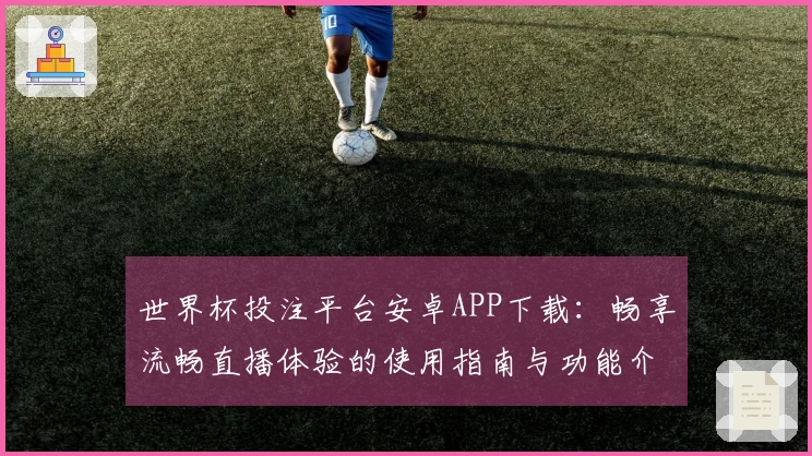 世界杯投注平台安卓APP下载：畅享流畅直播体验的使用指南与功能介绍