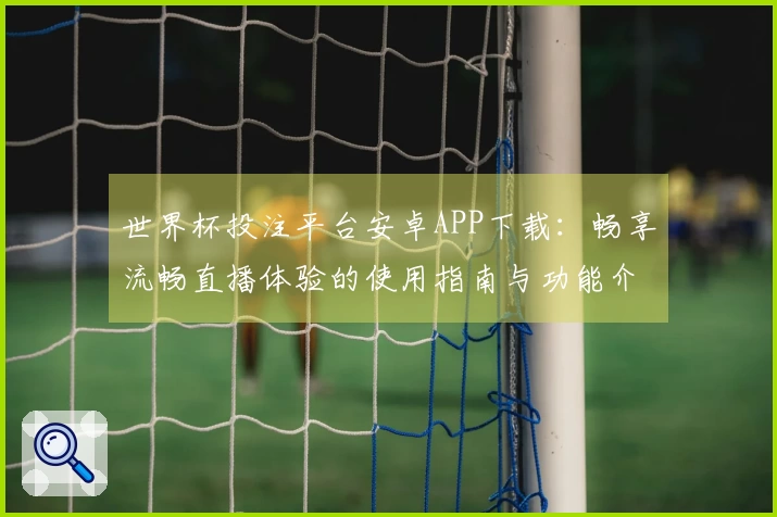 世界杯投注平台安卓APP下载:畅享流畅直播体验的使用指南与功能介绍