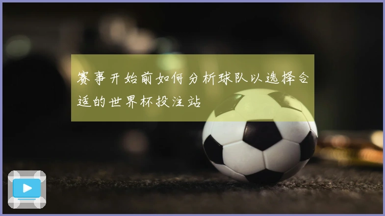 赛事开始前如何分析球队以选择合适的世界杯投注站