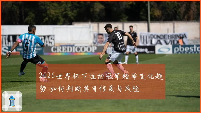2026世界杯下注的冠军赔率变化趋势 如何判断其可信度与风险