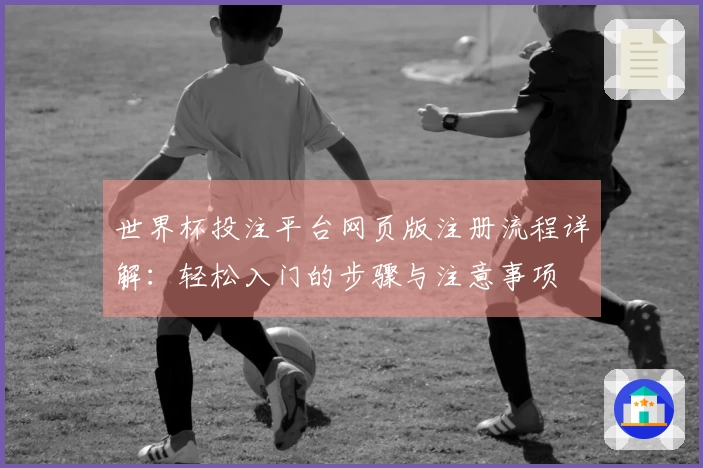 世界杯投注平台网页版注册流程详解：轻松入门的步骤与注意事项