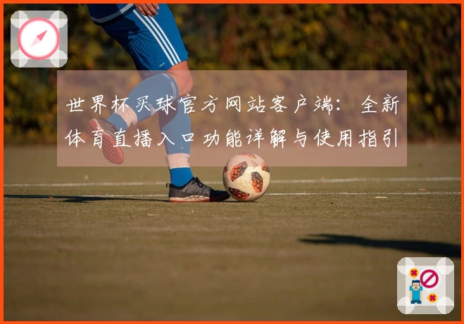 世界杯买球官方网站客户端：全新体育直播入口功能详解与使用指引