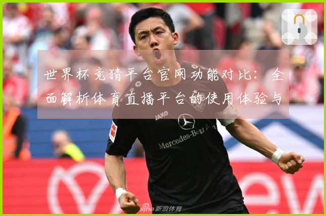 世界杯竞猜平台官网功能对比：全面解析体育直播平台的使用体验与入口指南