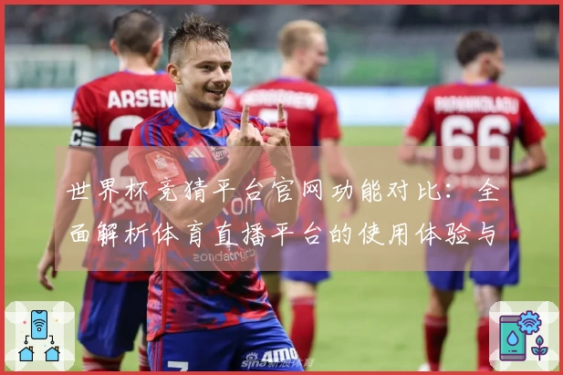 世界杯竞猜平台官网功能对比：全面解析体育直播平台的使用体验与入口指南