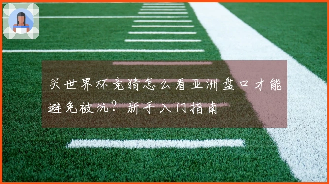 买世界杯竞猜怎么看亚洲盘口才能避免被坑？新手入门指南