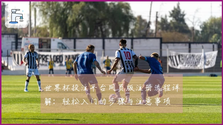 世界杯投注平台网页版注册流程详解：轻松入门的步骤与注意事项
