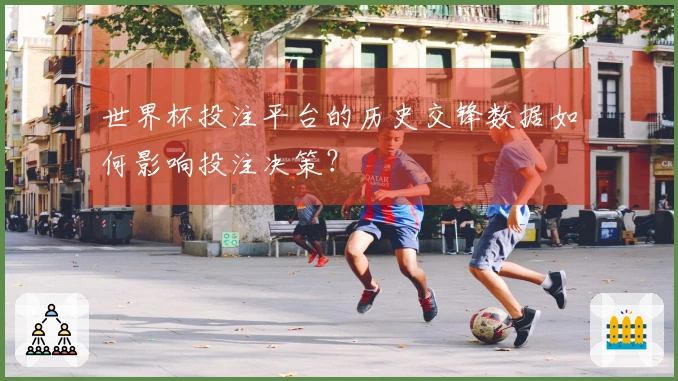 世界杯投注平台的历史交锋数据如何影响投注决策？