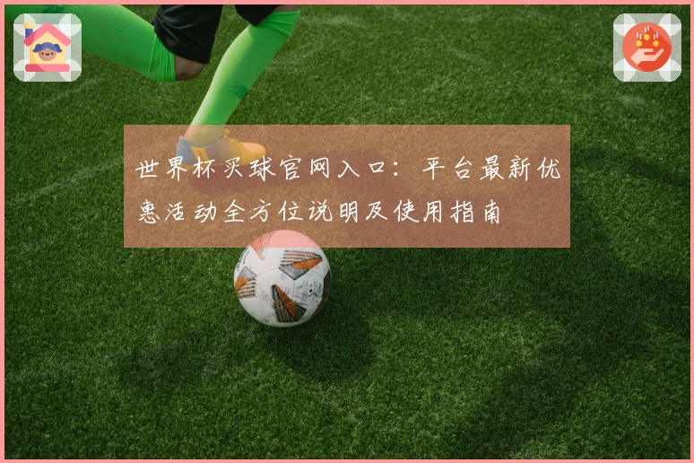 世界杯买球官网入口：平台最新优惠活动全方位说明及使用指南