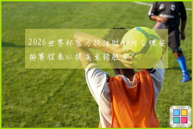 2026世界杯官方投注时如何合理安排赛程表以提高竞猜胜率？