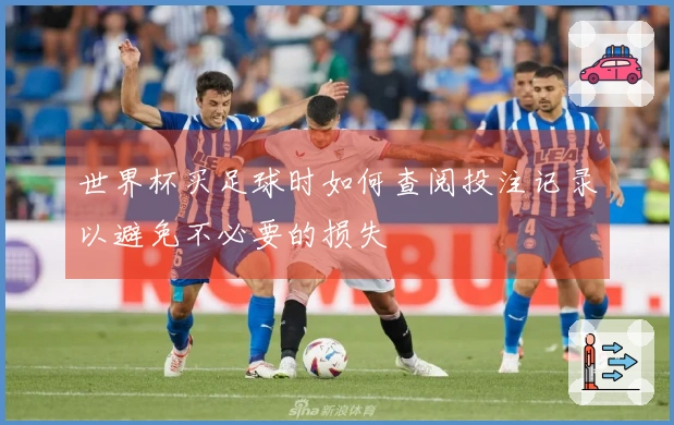 世界杯买足球时如何查阅投注记录以避免不必要的损失
