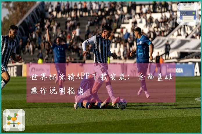 世界杯竞猜APP下载安装：全面基础操作说明指南