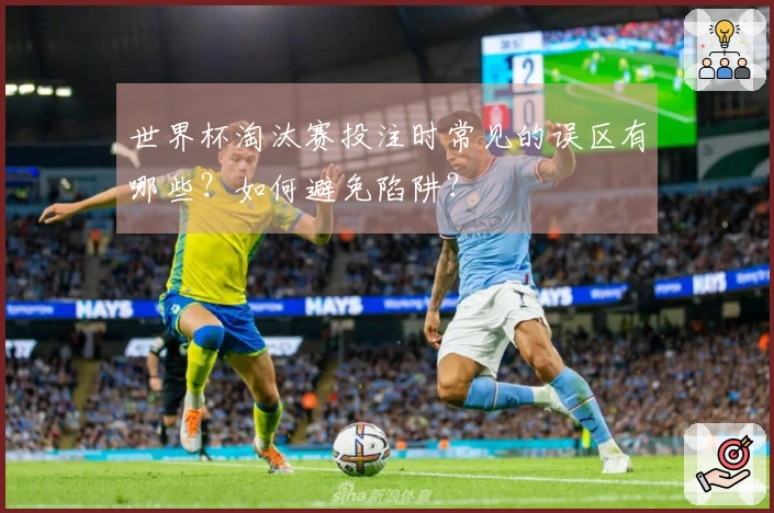 世界杯淘汰赛投注时常见的误区有哪些？如何避免陷阱？